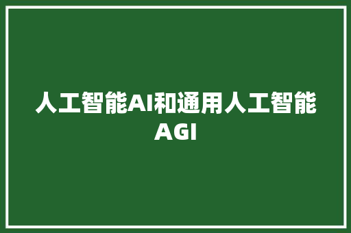 人工智能AI和通用人工智能AGI