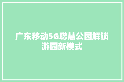 广东移动5G聪慧公园解锁游园新模式