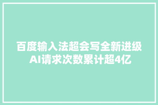 百度输入法超会写全新进级 AI请求次数累计超4亿