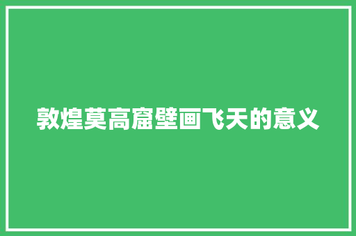 敦煌莫高窟壁画飞天的意义