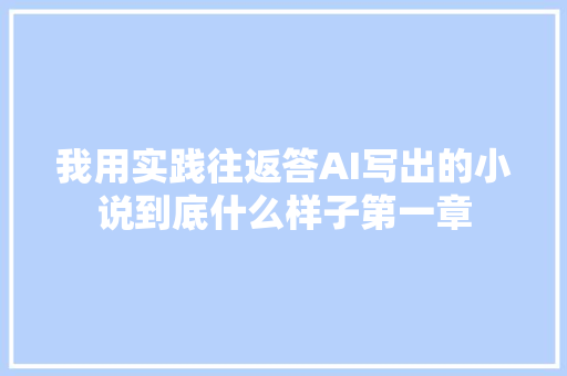 我用实践往返答AI写出的小说到底什么样子第一章