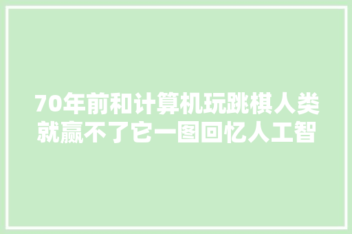 70年前和计算机玩跳棋人类就赢不了它一图回忆人工智能成长史