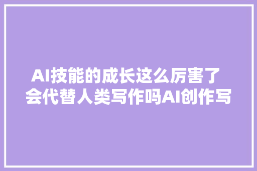 AI技能的成长这么厉害了 会代替人类写作吗AI创作写小说水平若何