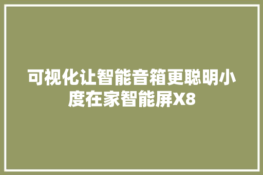 可视化让智能音箱更聪明小度在家智能屏X8