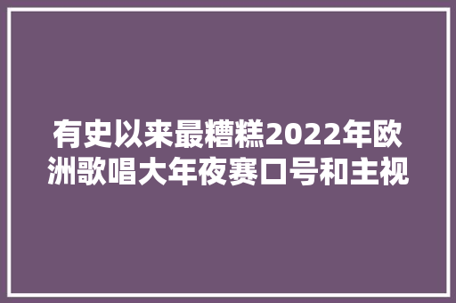 有史以来最糟糕2022年欧洲歌唱大年夜赛口号和主视觉LOGO宣告