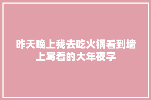 昨天晚上我去吃火锅看到墙上写着的大年夜字