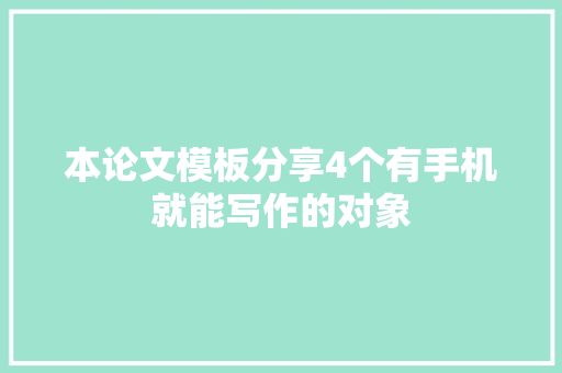 本论文模板分享4个有手机就能写作的对象