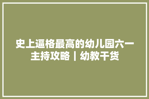 史上逼格最高的幼儿园六一主持攻略｜幼教干货