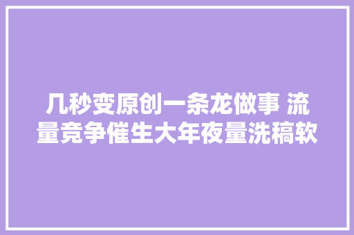 几秒变原创一条龙做事 流量竞争催生大年夜量洗稿软件