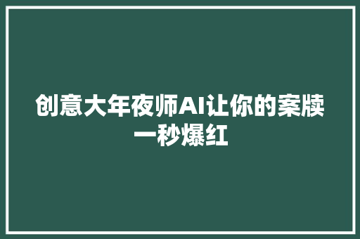 创意大年夜师AI让你的案牍一秒爆红