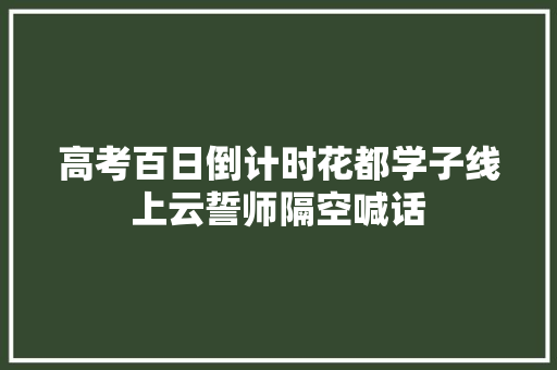 高考百日倒计时花都学子线上云誓师隔空喊话