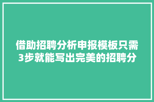 借助招聘分析申报模板只需3步就能写出完美的招聘分析申报