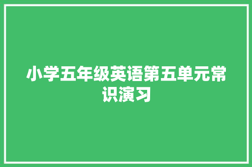 小学五年级英语第五单元常识演习