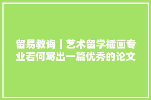 留易教诲｜艺术留学插画专业若何写出一篇优秀的论文