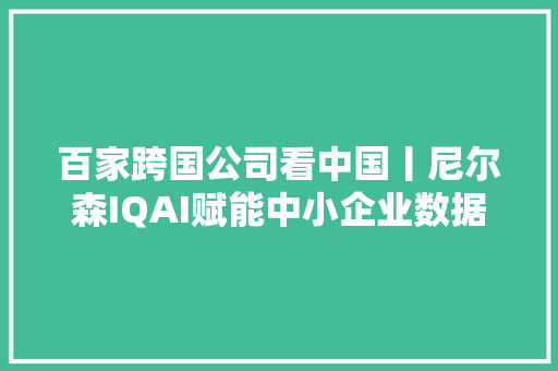 百家跨国公司看中国丨尼尔森IQAI赋能中小企业数据驱动消费品市场立异加快