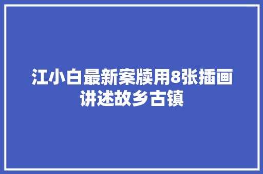 江小白最新案牍用8张插画讲述故乡古镇