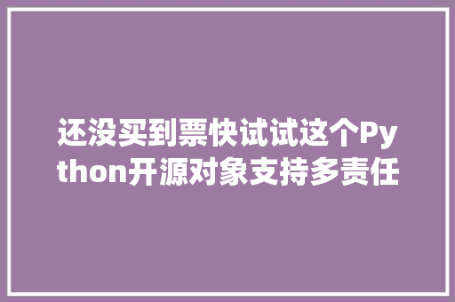 还没买到票快试试这个Python开源对象支持多责任抢票