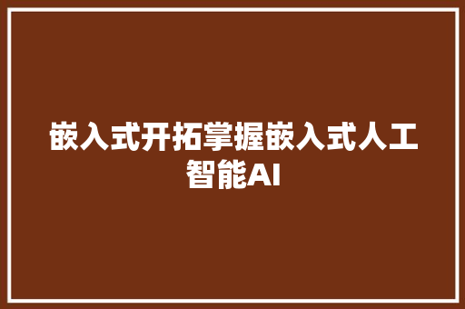 嵌入式开拓掌握嵌入式人工智能AI