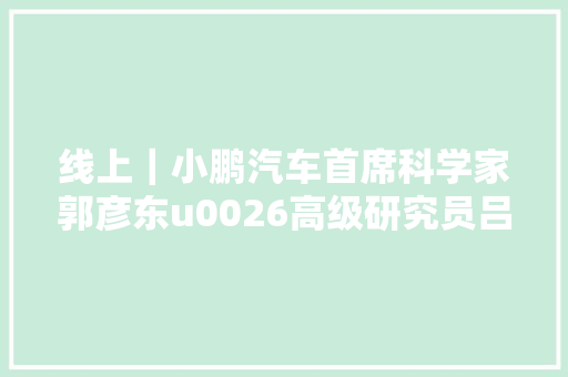 线上｜小鹏汽车首席科学家郭彦东u0026高级研究员吕骋智能汽车的视觉成像感知与认知