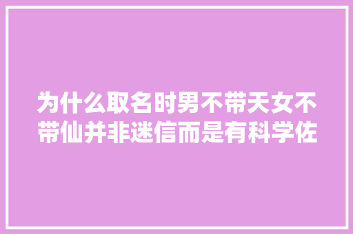 为什么取名时男不带天女不带仙并非迷信而是有科学佐证