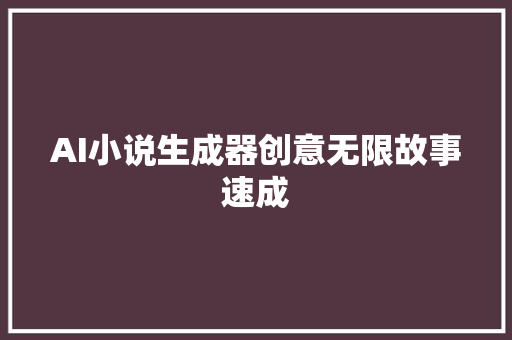 AI小说生成器创意无限故事速成