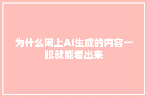 为什么网上AI生成的内容一眼就能看出来