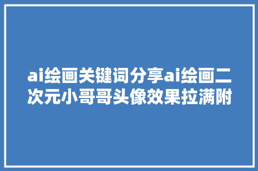 ai绘画关键词分享ai绘画二次元小哥哥头像效果拉满附上关键词