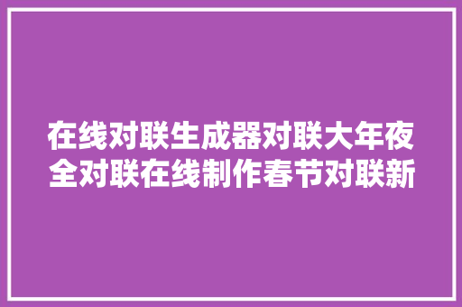 在线对联生成器对联大年夜全对联在线制作春节对联新婚对联