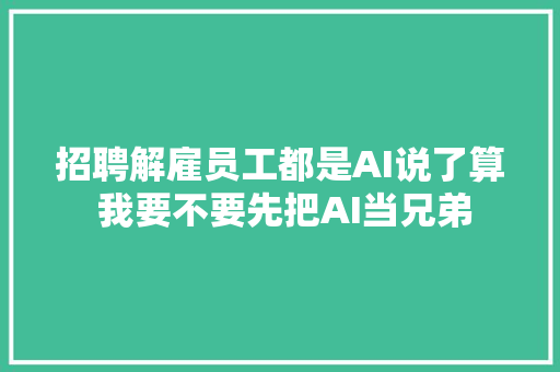 招聘解雇员工都是AI说了算 我要不要先把AI当兄弟