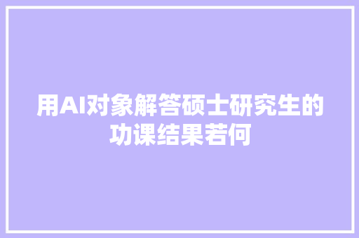 用AI对象解答硕士研究生的功课结果若何