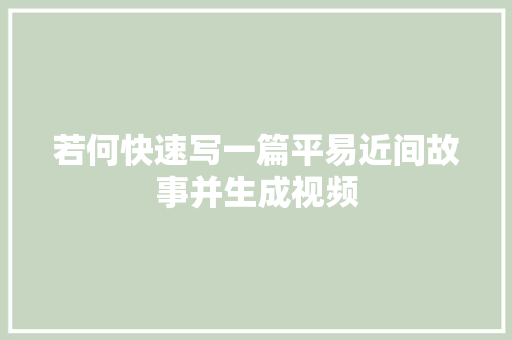 若何快速写一篇平易近间故事并生成视频