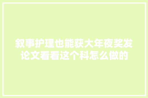 叙事护理也能获大年夜奖发论文看看这个科怎么做的