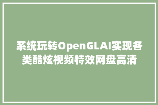 系统玩转OpenGLAI实现各类酷炫视频特效网盘高清