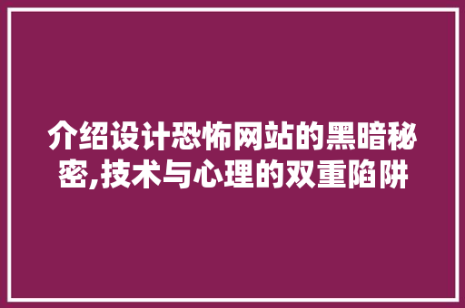 介绍设计恐怖网站的黑暗秘密,技术与心理的双重陷阱