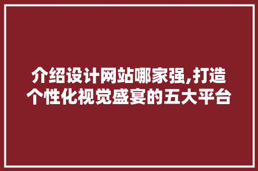 介绍设计网站哪家强,打造个性化视觉盛宴的五大平台