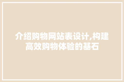 介绍购物网站表设计,构建高效购物体验的基石