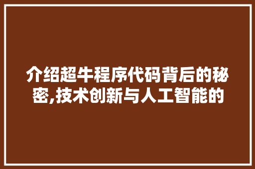 介绍超牛程序代码背后的秘密,技术创新与人工智能的完美融合