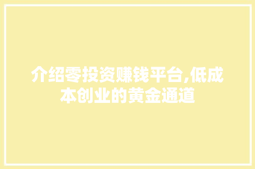 介绍零投资赚钱平台,低成本创业的黄金通道