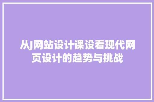 从J网站设计课设看现代网页设计的趋势与挑战