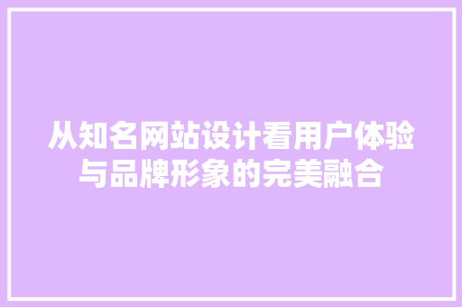 从知名网站设计看用户体验与品牌形象的完美融合