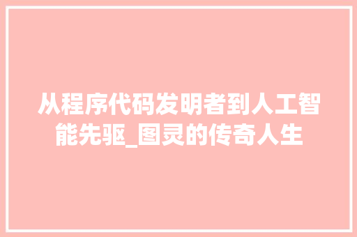 从程序代码发明者到人工智能先驱_图灵的传奇人生