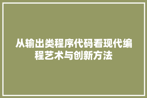 从输出类程序代码看现代编程艺术与创新方法