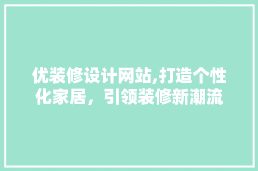 优装修设计网站,打造个性化家居，引领装修新潮流