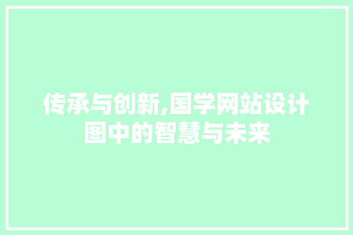 传承与创新,国学网站设计图中的智慧与未来