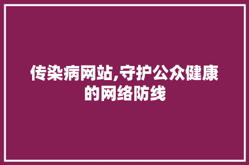 传染病网站,守护公众健康的网络防线