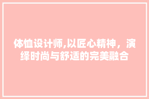 体恤设计师,以匠心精神，演绎时尚与舒适的完美融合