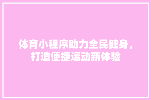 体育小程序助力全民健身，打造便捷运动新体验