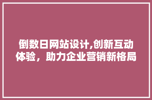 倒数日网站设计,创新互动体验，助力企业营销新格局