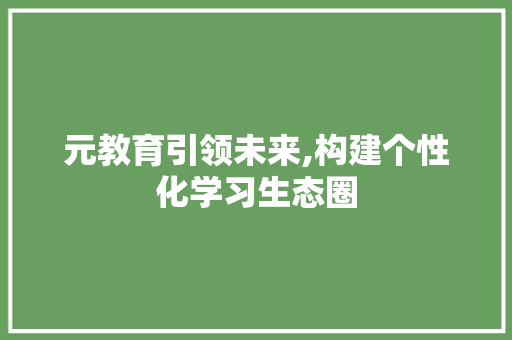 元教育引领未来,构建个性化学习生态圈