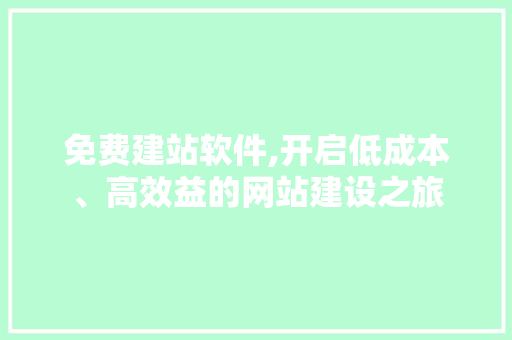 免费建站软件,开启低成本、高效益的网站建设之旅